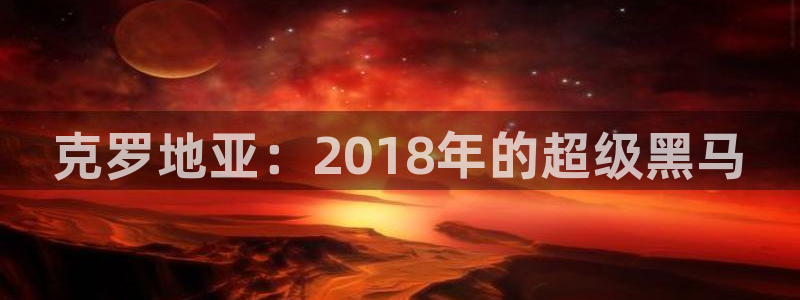 世界杯系列赛：克罗地亚：2018年的超级黑马