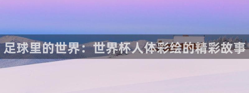 世界杯2026赛程：足球里的世界：世界杯人体彩绘的精彩故事