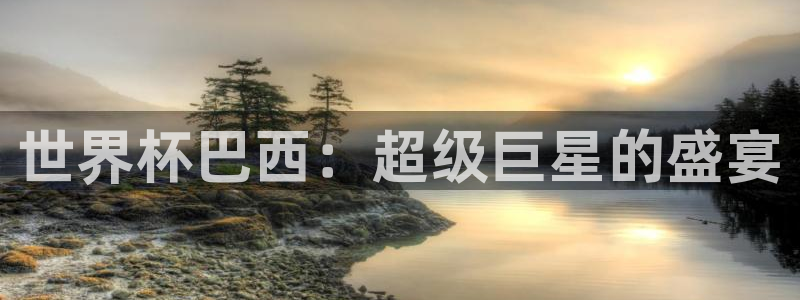 2026世界杯亚洲区预选赛赛程：世界杯巴西：超级巨星的盛宴