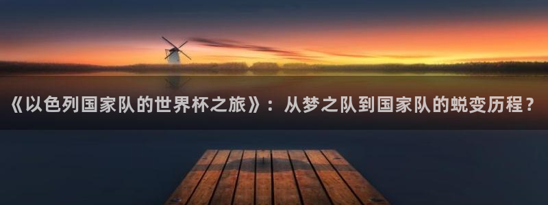法国杯2026赛程表：《以色列国家队的世界杯之旅》：从梦之队到国家队的蜕变历程？